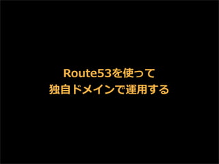 Route53を使って
独⾃自ドメインで運⽤用する

 