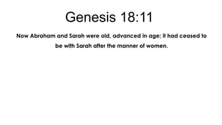 Genesis 18:11
Now Abraham and Sarah were old, advanced in age; it had ceased to
be with Sarah after the manner of women.

 