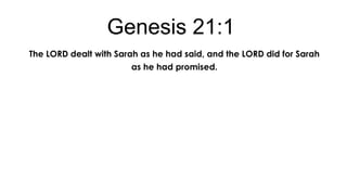 Genesis 21:1
The LORD dealt with Sarah as he had said, and the LORD did for Sarah
as he had promised.

 