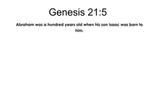 Genesis 21:5
Abraham was a hundred years old when his son Isaac was born to
him.

 