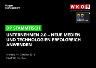 DP STAMMTISCH
UNTERNEHMEN 2.0 – NEUE MEDIEN
UND TECHNOLOGIEN ERFOLGREICH
ANWENDEN
Montag, 14. Oktober 2013
CAMPUS Dornbirn

 