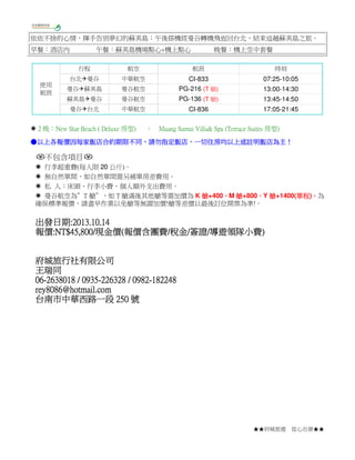 ★★府城旅遊 從心出發★★
依依不捨的心情，揮手告別夢幻的蘇美島；午後搭機經曼谷轉機飛返回台北，結束這趟蘇美島之旅。
早餐：酒店內 午餐：蘇美島機場點心+機上點心 晚餐：機上空中套餐
使用
航班
行程 航空 航班 時刻
台北 曼谷 中華航空 CI-833 07:25-10:05
曼谷 蘇美島 曼谷航空 PG-216 (T 艙) 13:00-14:30
蘇美島 曼谷 曼谷航空 PG-136 (T 艙) 13:45-14:50
曼谷 台北 中華航空 CI-836 17:05-21:45
2 晚：New Star Beach ( Deluxe 房型) ， Muang Samui Villa& Spa (Terrace Suites 房型)
●以上各報價因每家飯店合約期限以上各報價因每家飯店合約期限以上各報價因每家飯店合約期限以上各報價因每家飯店合約期限不同不同不同不同，，，，請勿指定飯店請勿指定飯店請勿指定飯店請勿指定飯店，，，，一切住房均以上述註明飯店為主一切住房均以上述註明飯店為主一切住房均以上述註明飯店為主一切住房均以上述註明飯店為主！！！！
不包含項目
行李超重費(每人限 20 公斤)。
無自然單間，如自然單間需另補單房差費用。
私 人：床頭、行李小費、個人額外支出費用。
曼谷航空為”T 艙”，如 T 艙滿後其他艙等需加價為 K 艙艙艙艙+400，，，，M 艙艙艙艙+800，，，，Y 艙艙艙艙+1400(單程單程單程單程)，，，，為
確保標準報價，請盡早作業以免艙等無謂加價!艙等差價以最後訂位開票為準!。
出發日期出發日期出發日期出發日期:2013.10.14:2013.10.14:2013.10.14:2013.10.14
報價報價報價報價:NT$4:NT$4:NT$4:NT$45555,,,,888800/00/00/00/現金價現金價現金價現金價((((報價含團費報價含團費報價含團費報價含團費////稅金稅金稅金稅金////簽證簽證簽證簽證////導遊領隊小費導遊領隊小費導遊領隊小費導遊領隊小費))))
府城旅行社有限公司府城旅行社有限公司府城旅行社有限公司府城旅行社有限公司
王瑞同王瑞同王瑞同王瑞同
06060606----2638018 / 09352638018 / 09352638018 / 09352638018 / 0935----226328 / 0982226328 / 0982226328 / 0982226328 / 0982----182248182248182248182248
rey8086@hotmail.comrey8086@hotmail.comrey8086@hotmail.comrey8086@hotmail.com
台南市中華西路一段台南市中華西路一段台南市中華西路一段台南市中華西路一段 250250250250 號號號號
 