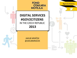 #gov2citizens

DIGITAL SERVICES
#GOV2CITIZENS

IN THE CZECH REPUBLIC

2013

JAKUB MRÁČEK
@JAKUBMRACEK

 