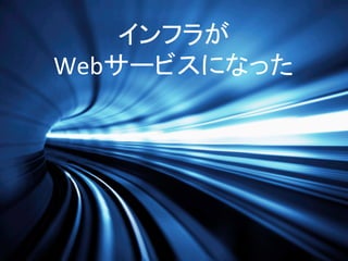インフラが	
  
Webサービスになった	
  

 