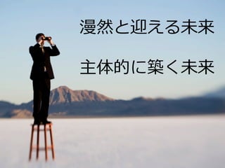 漫然と迎える未来
主体的に築く未来

 