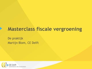 Masterclass fiscale vergroening
De praktijk
Martijn Blom, CE Delft

 