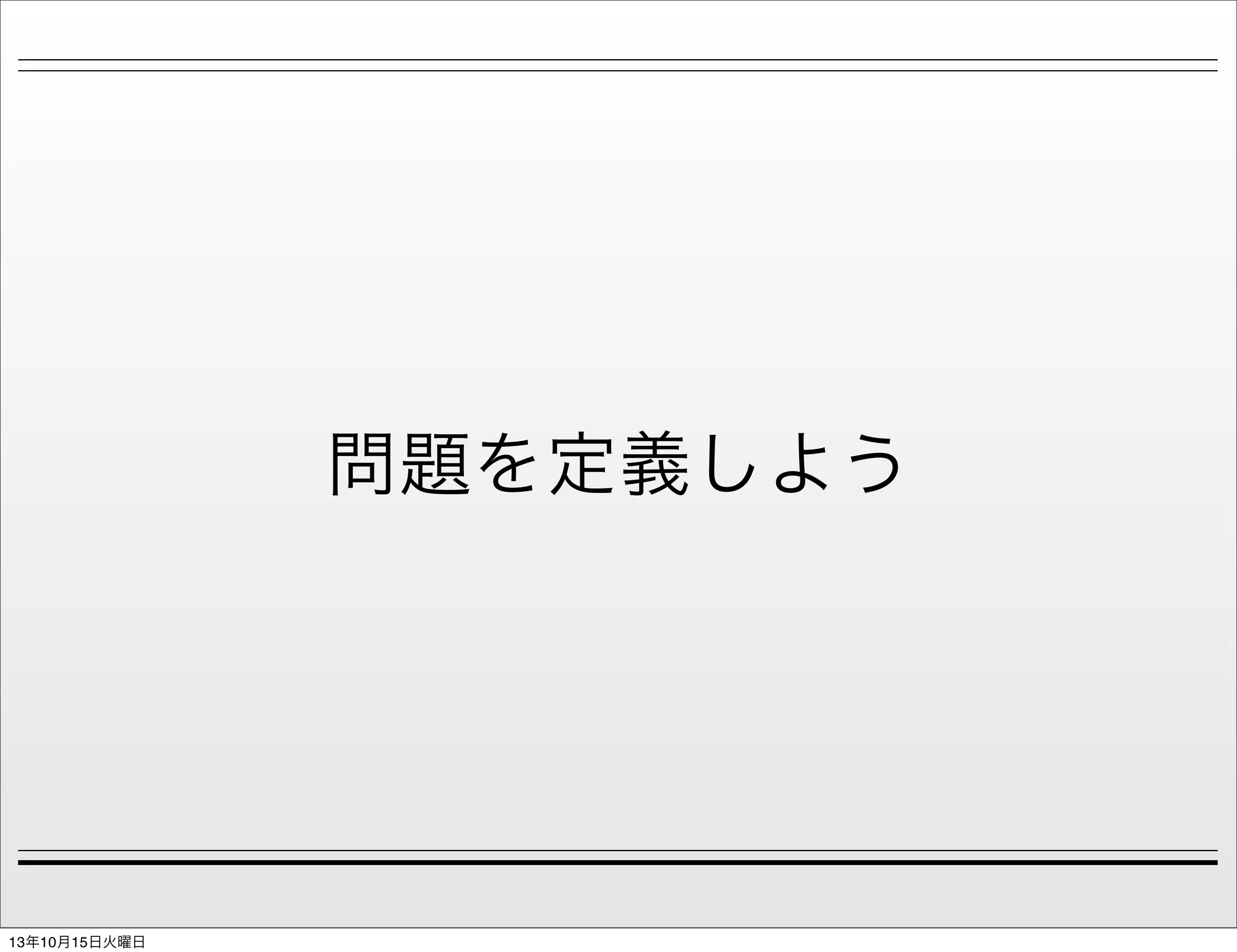 問題を定義しよう

13年10月15日火曜日

 