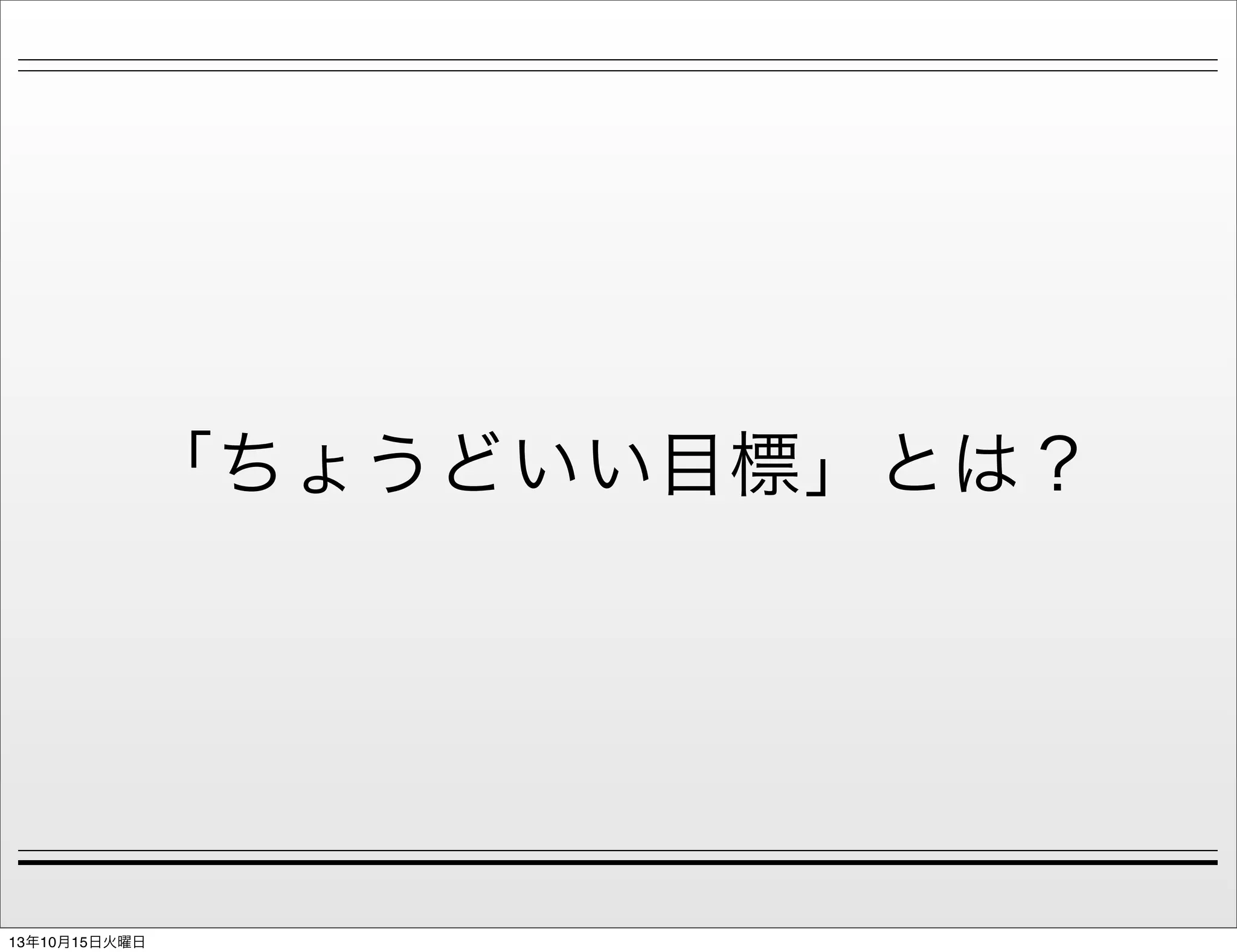 「ちょうどいい目標」とは？

13年10月15日火曜日

 