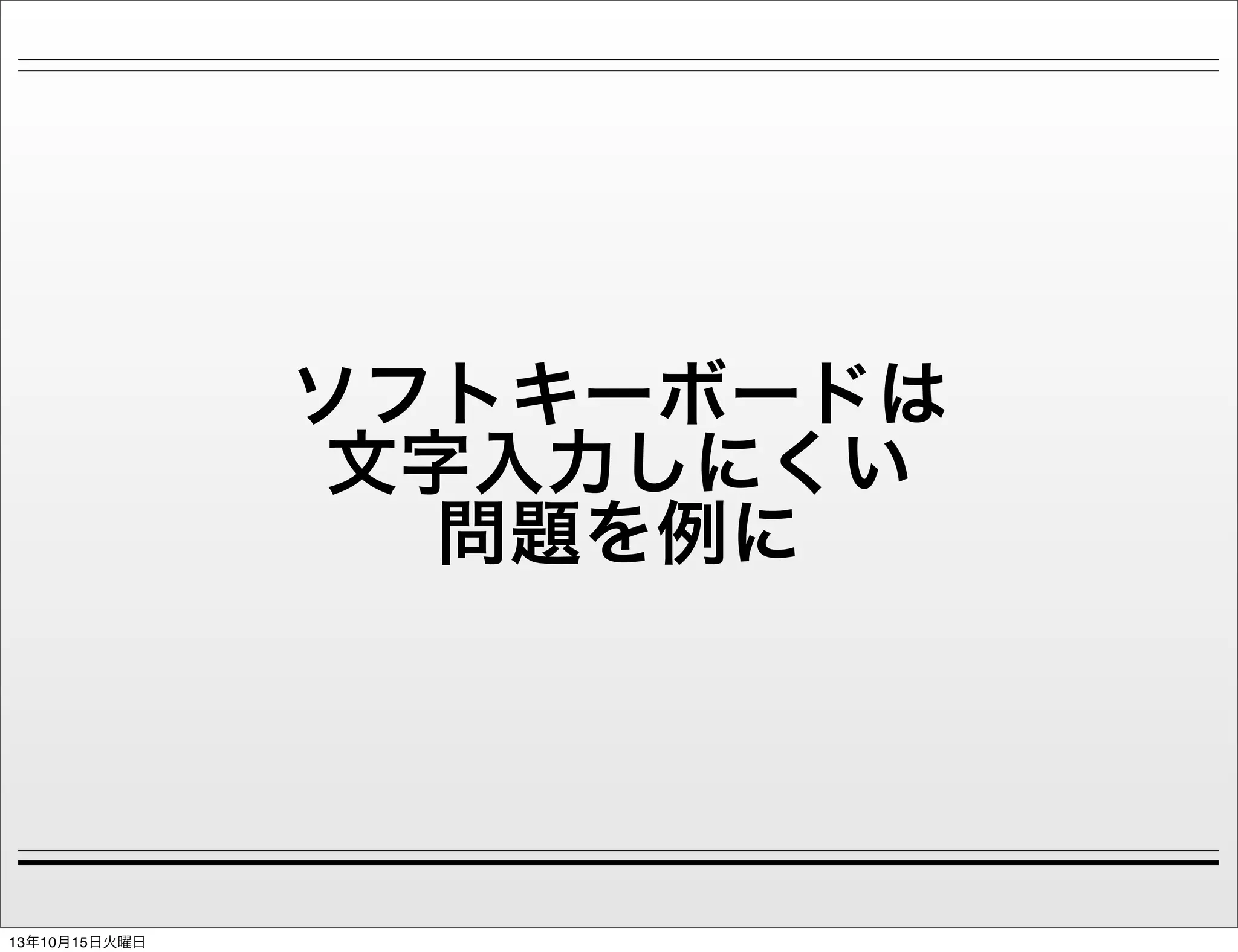 ソフトキーボードは
文字入力しにくい
問題を例に

13年10月15日火曜日

 