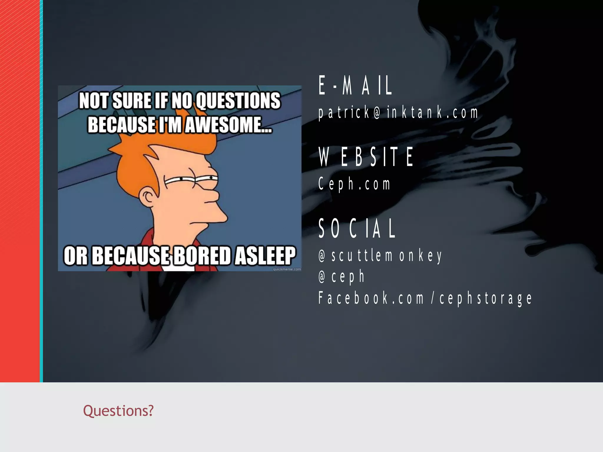 E - M A IL
p a tr ic k @ in k ta n k . c o m

W E B S IT E
C ep h .co m

S O C IA L
@ s c u t t le m o n k e y
@ ceph
F a ce b o o k .co m / ce p h sto ra g e

Questions?

 