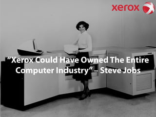 “Xerox Could Have Owned The Entire
Computer Industry” – Steve Jobs

 