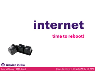 internet
time to reboot!

Internet Hungary 2013, Siófok

Sirous Kavehercy | @TripylonMedia | © 2013

 