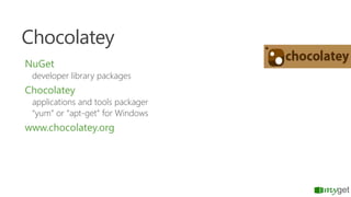 Chocolatey
NuGet

developer library packages

Chocolatey

applications and tools packager
“yum” or “apt-get” for Windows

...