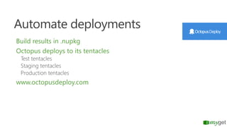 Automate deployments
Build results in .nupkg
Octopus deploys to its tentacles
Test tentacles
Staging tentacles
Production ...