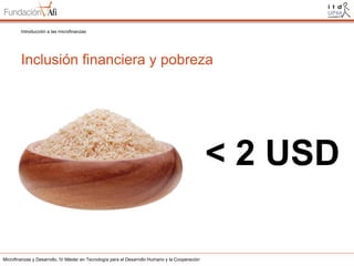 Introducción a las microfinanzas

Inclusión financiera y pobreza

< 2 USD
Microfinanzas y Desarrollo. IV Máster en Tecnología para el Desarrollo Humano y la Cooperación

 