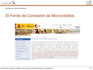 Microfinanzas y política de cooperación

El Fondo de Concesión de Microcréditos

Microfinanzas y Desarrollo. IV Máster en Tecnología para el Desarrollo Humano y la Cooperación

26

 