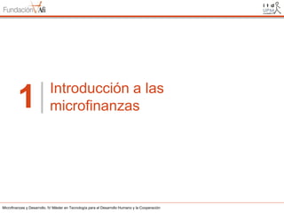 1

Introducción a las
microfinanzas

Microfinanzas y Desarrollo. IV Máster en Tecnología para el Desarrollo Humano y la Cooperación

 