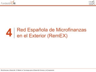 4

Red Española de Microfinanzas
en el Exterior (RemEX)

Microfinanzas y Desarrollo. IV Máster en Tecnología para el Desarrollo Humano y la Cooperación

 
