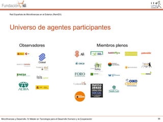 Red Española de Microfinanzas en el Exterior (RemEX)

Universo de agentes participantes
Observadores

Microfinanzas y Desarrollo. IV Máster en Tecnología para el Desarrollo Humano y la Cooperación

Miembros plenos

36

 