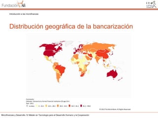 Introducción a las microfinanzas

Distribución geográfica de la bancarización

Microfinanzas y Desarrollo. IV Máster en Tecnología para el Desarrollo Humano y la Cooperación

 