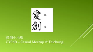 愛創小小聚
iTrEnD – Casual Meetup @ Taichung

 