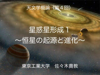 天文学概論（第４回）

星惑星形成１
∼恒星の起源と進化∼

東京工業大学 佐々木貴教

 