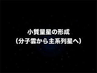 小質量星の形成
（分子雲から主系列星へ）

 