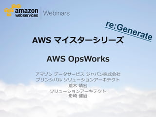 re:G
ene

AWS  マイスターシリーズ  

rate

AWS  OpsWorks
アマゾン  データサービス  ジャパン株式会社
プリンシパル  ソリューションアーキテクト 　
荒⽊木  靖宏
ソリューションアーキテクト
⾈舟崎  健治

© 2012 Amazon.com, Inc. and its affiliates. All rights reserved. May not be copied, modified or distributed in whole or in part without the express consent of Amazon.com, Inc.

 