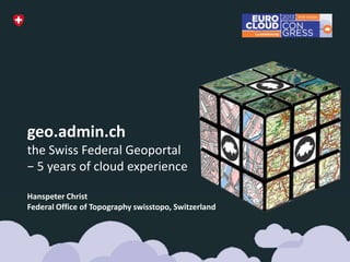 geo.admin.ch
the Swiss Federal Geoportal
− 5 years of cloud experience
Hanspeter Christ
Federal Office of Topography swisstopo, Switzerland

 