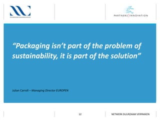 “Packaging isn’t part of the problem of
sustainability, it is part of the solution”

Julian Carroll – Managing Director EUROPEN

12

NETWERK DUURZAAM VERPAKKEN

 