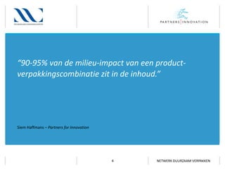 “90-95% van de milieu-impact van een productverpakkingscombinatie zit in de inhoud.”

Siem Haffmans – Partners for Innovation

4

NETWERK DUURZAAM VERPAKKEN

 