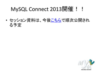 MySQL Connect 2013開催！！
• セッション資料は、今後こちらで順次公開され
る予定
 