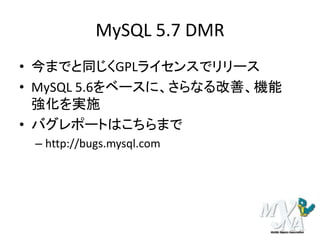 MySQL 5.7 DMR
• 今までと同じくGPLライセンスでリリース
• MySQL 5.6をベースに、さらなる改善、機能
強化を実施
• バグレポートはこちらまで
– http://bugs.mysql.com
 