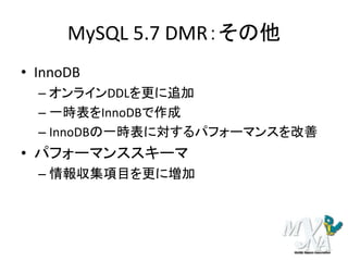 MySQL 5.7 DMR：その他
• InnoDB
– オンラインDDLを更に追加
– 一時表をInnoDBで作成
– InnoDBの一時表に対するパフォーマンスを改善
• パフォーマンススキーマ
– 情報収集項目を更に増加
 