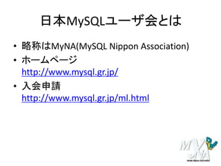 日本MySQLユーザ会とは
• 略称はMyNA(MySQL Nippon Association)
• ホームページ
http://www.mysql.gr.jp/
• 入会申請
http://www.mysql.gr.jp/ml.html
 