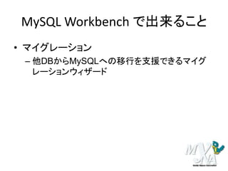 MySQL Workbench で出来ること
• マイグレーション
– 他DBからMySQLへの移行を支援できるマイグ
レーションウィザード
 