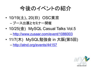 今後のイベントの紹介
• 10/19(土)、20(日) OSC東京
– ブース出展とセミナー開催
• 10/25(金) MySQL Casual Talks Vol.5
– http://www.zusaar.com/event/1086003
• 11/7(木) MySQL勉強会 in 大阪(第5回)
– http://atnd.org/events/44157
 