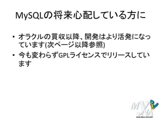 MySQLの将来心配している方に
• オラクルの買収以降、開発はより活発になっ
ています(次ページ以降参照)
• 今も変わらずGPLライセンスでリリースしてい
ます
 