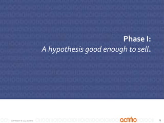 Phase I:
A hypothesis good enough to sell.

COPYRIGHT © 2013 ACTIFIO

9

 