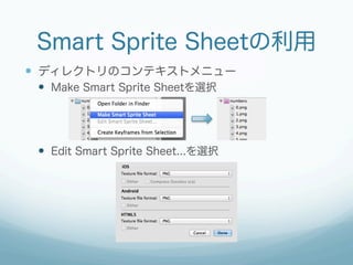Smart Sprite Sheetの利用
  ディレクトリのコンテキストメニュー
  Make Smart Sprite Sheetを選択

  Edit Smart Sprite Sheet...を選択

 