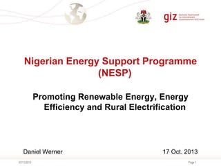 Nigerian Energy Support Programme
(NESP)
Promoting Renewable Energy, Energy
Efficiency and Rural Electrification

Daniel Werner
07/11/2013

17 Oct. 2013
Page 1

 