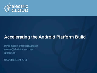 Accelerating the Android Platform Build
David Rosen, Product Manager
drosen@electric-cloud.com
@adr0sen
OnAndroidConf 2013

 