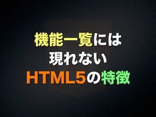 機能一覧には
現れない
HTML5の特徴

 