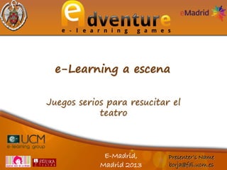 e-Learning a escena
Juegos serios para resucitar el
teatro

E-Madrid,
Madrid 2013

Presenter’s Name
borja@fdi.ucm.es

 