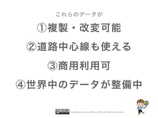 これらのデータが

①複製・改変可能
②道路中心線も使える
③商用利用可
④世界中のデータが整備中
by @mapconcierge, @Tom_G3X and OSM conctibutors

 