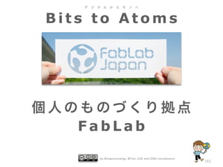 デ

ジ

タ

ル

か

ら

モ

ノ

へ

Bits to Atoms

個人のものづくり拠点
FabLab
by @mapconcierge, @Tom_G3X and OSM conctibutors

161

 