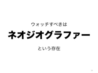 ウォッチすべきは

ネオジオグラファー
という存在

33

 