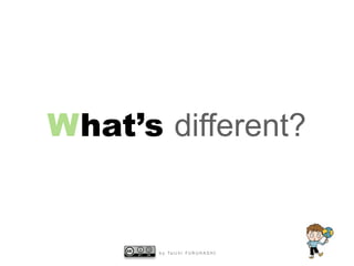 What’s different?

b y Ta i c h i F U R U H A S H I

 