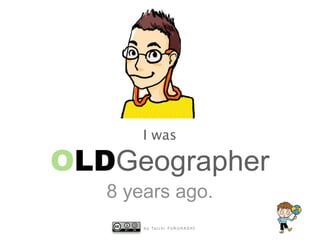 I was

OLDGeographer
8 years ago.
b y Ta i c h i F U R U H A S H I

 