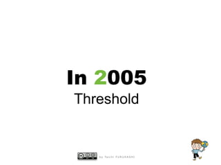 In 2005
Threshold

b y Ta i c h i F U R U H A S H I

 